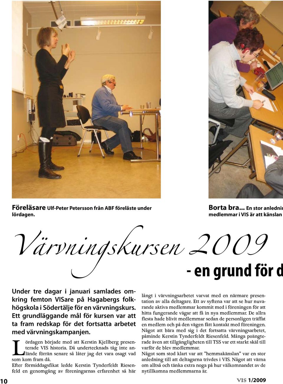 värvningskurs. Ett grundläggande mål för kursen var att ta fram redskap för det fortsatta arbetet med värvningskampanjen. Lördagen började med att Kerstin Kjellberg presenterade VIS historia.