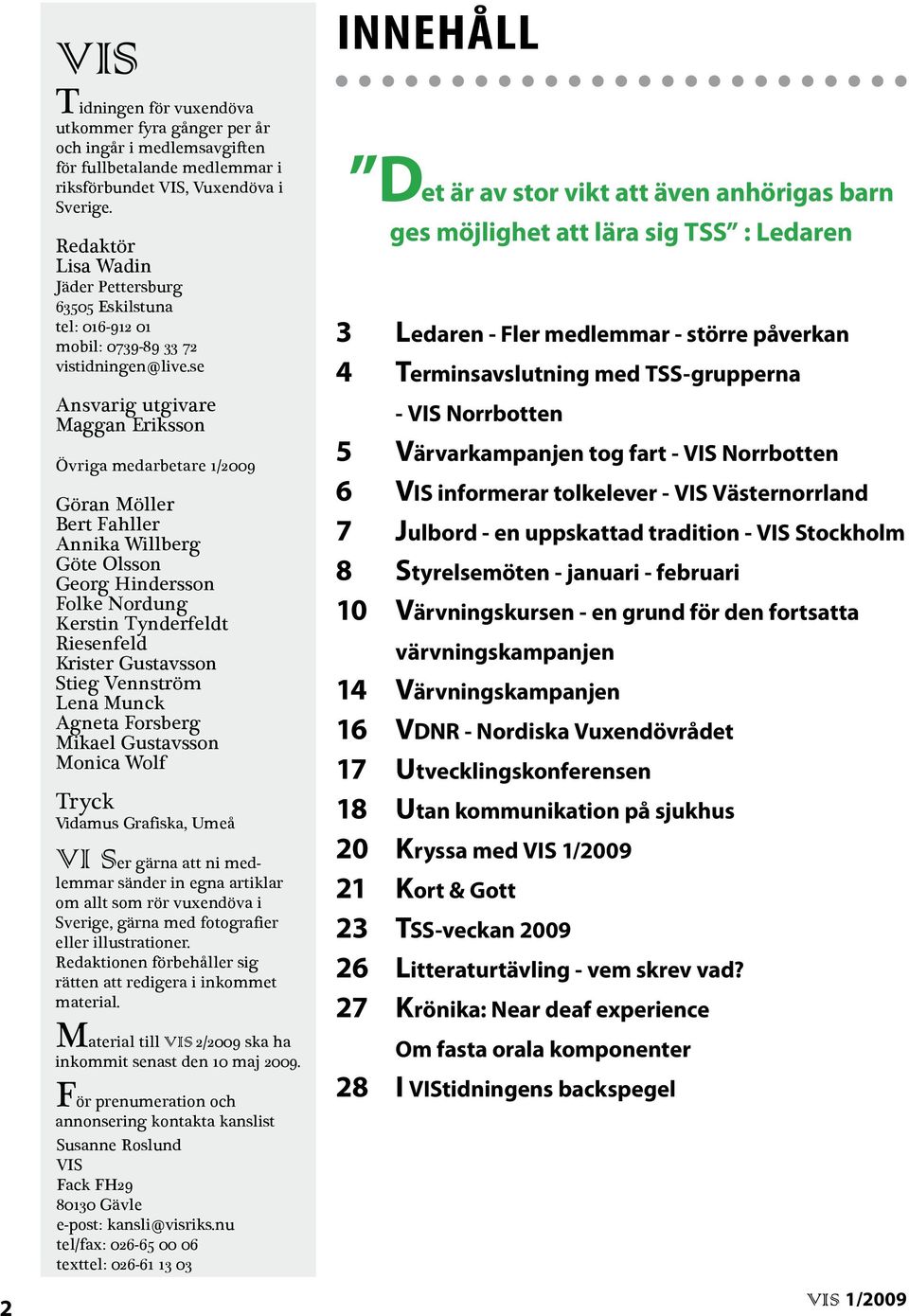 se Ansvarig utgivare Maggan Eriksson Övriga medarbetare 1/2009 Göran Möller Bert Fahller Annika Willberg Göte Olsson Georg Hindersson Folke Nordung Kerstin Tynderfeldt Riesenfeld Krister Gustavsson