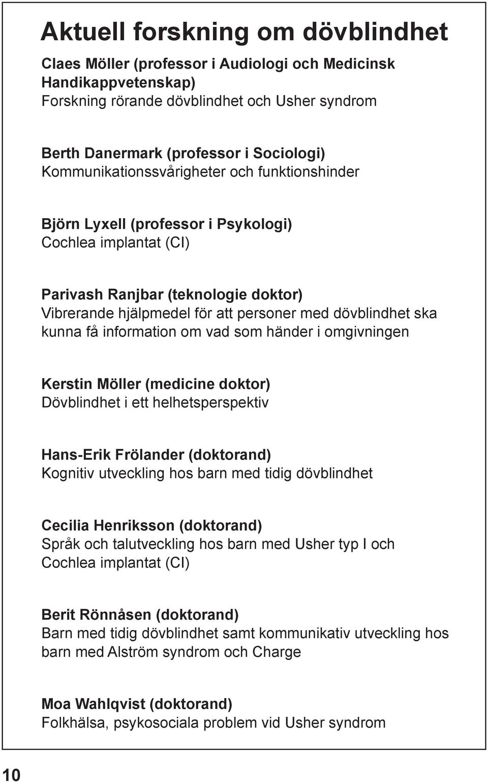 ska kunna få information om vad som händer i omgivningen Kerstin Möller (medicine doktor) Dövblindhet i ett helhetsperspektiv Hans-Erik Frölander (doktorand) Kognitiv utveckling hos barn med tidig
