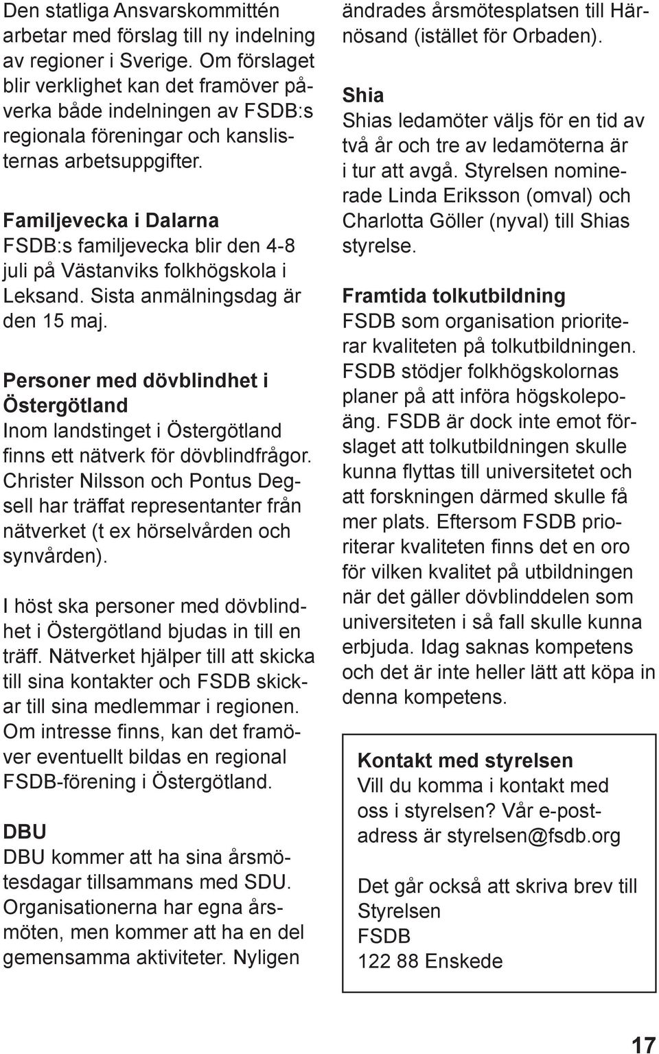 Familjevecka i Dalarna FSDB:s familjevecka blir den 4-8 juli på Västanviks folkhögskola i Leksand. Sista anmälningsdag är den 15 maj.