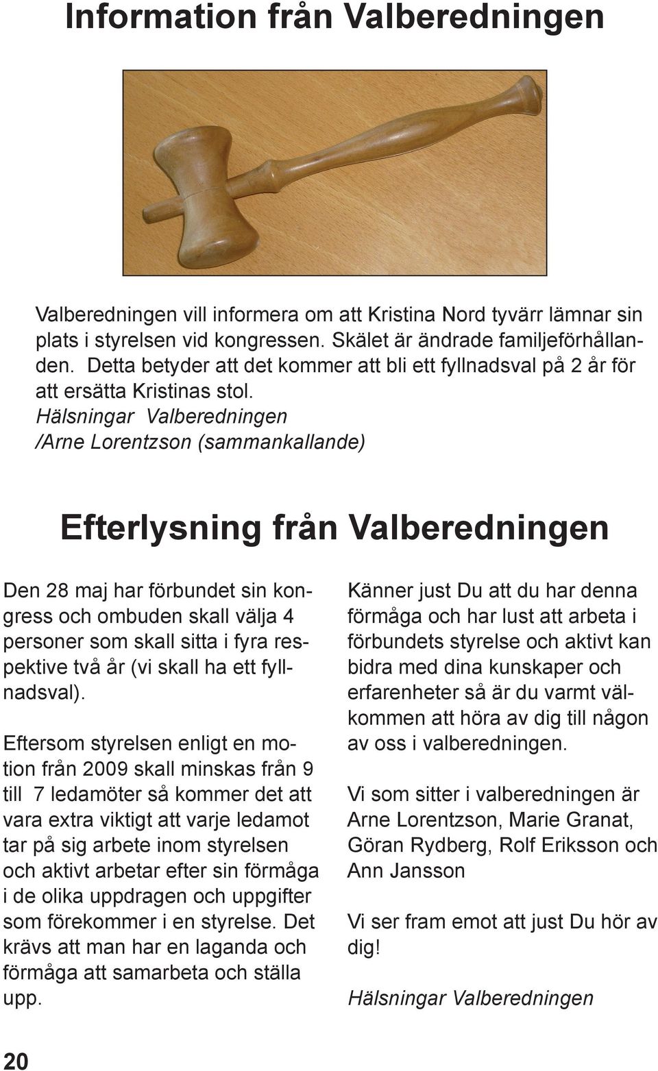 Hälsningar Valberedningen /Arne Lorentzson (sammankallande) Efterlysning från Valberedningen Den 28 maj har förbundet sin kongress och ombuden skall välja 4 personer som skall sitta i fyra respektive