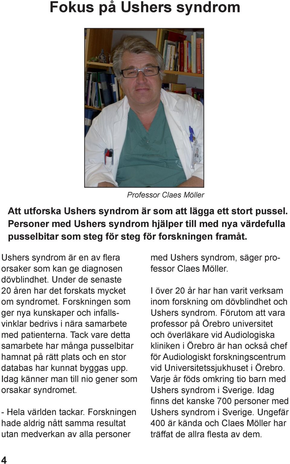 Under de senaste 20 åren har det forskats mycket om syndromet. Forskningen som ger nya kunskaper och infallsvinklar bedrivs i nära samarbete med patienterna.