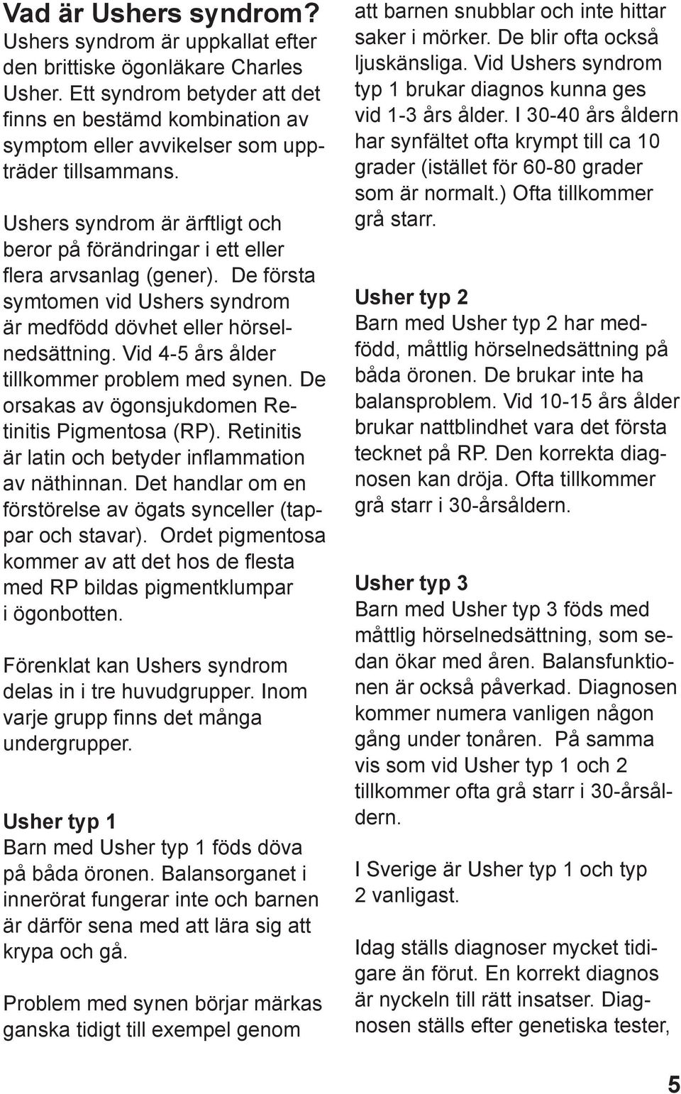 Ushers syndrom är ärftligt och beror på förändringar i ett eller flera arvsanlag (gener). De första symtomen vid Ushers syndrom är medfödd dövhet eller hörselnedsättning.