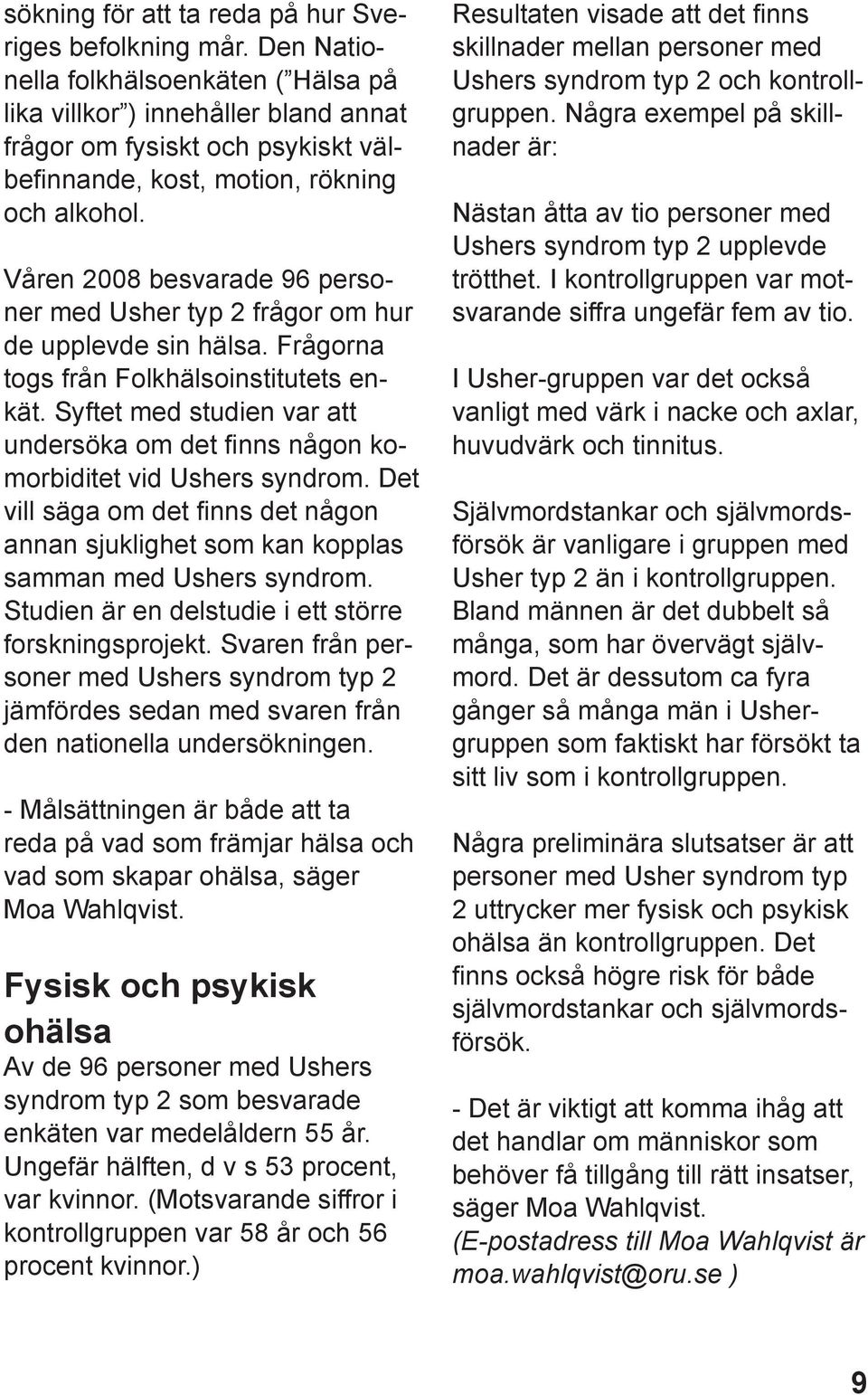 Våren 2008 besvarade 96 personer med Usher typ 2 frågor om hur de upplevde sin hälsa. Frågorna togs från Folkhälsoinstitutets enkät.