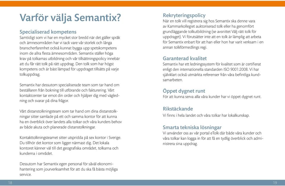 inom de allra flesta ämnesområden. Semantix ställer höga krav på tolkarnas utbildning och vår tillsättningspolicy innebär att du får rätt tolk på rätt uppdrag.