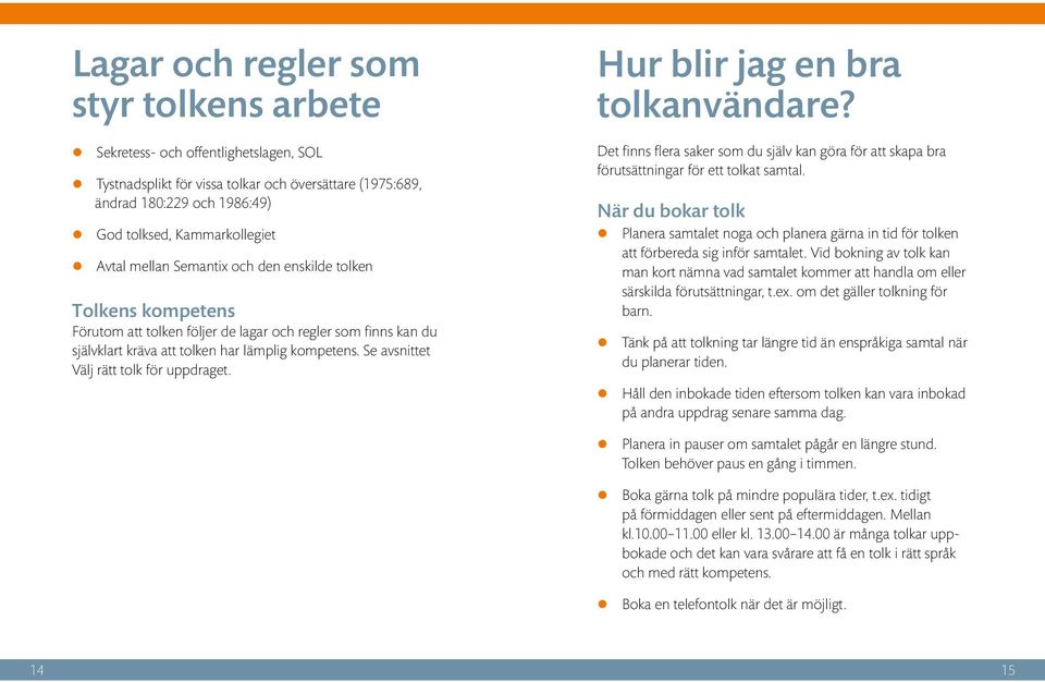 Se avsnittet Välj rätt tolk för uppdraget. Hur blir jag en bra tolkanvändare? Det finns flera saker som du själv kan göra för att skapa bra förutsättningar för ett tolkat samtal.