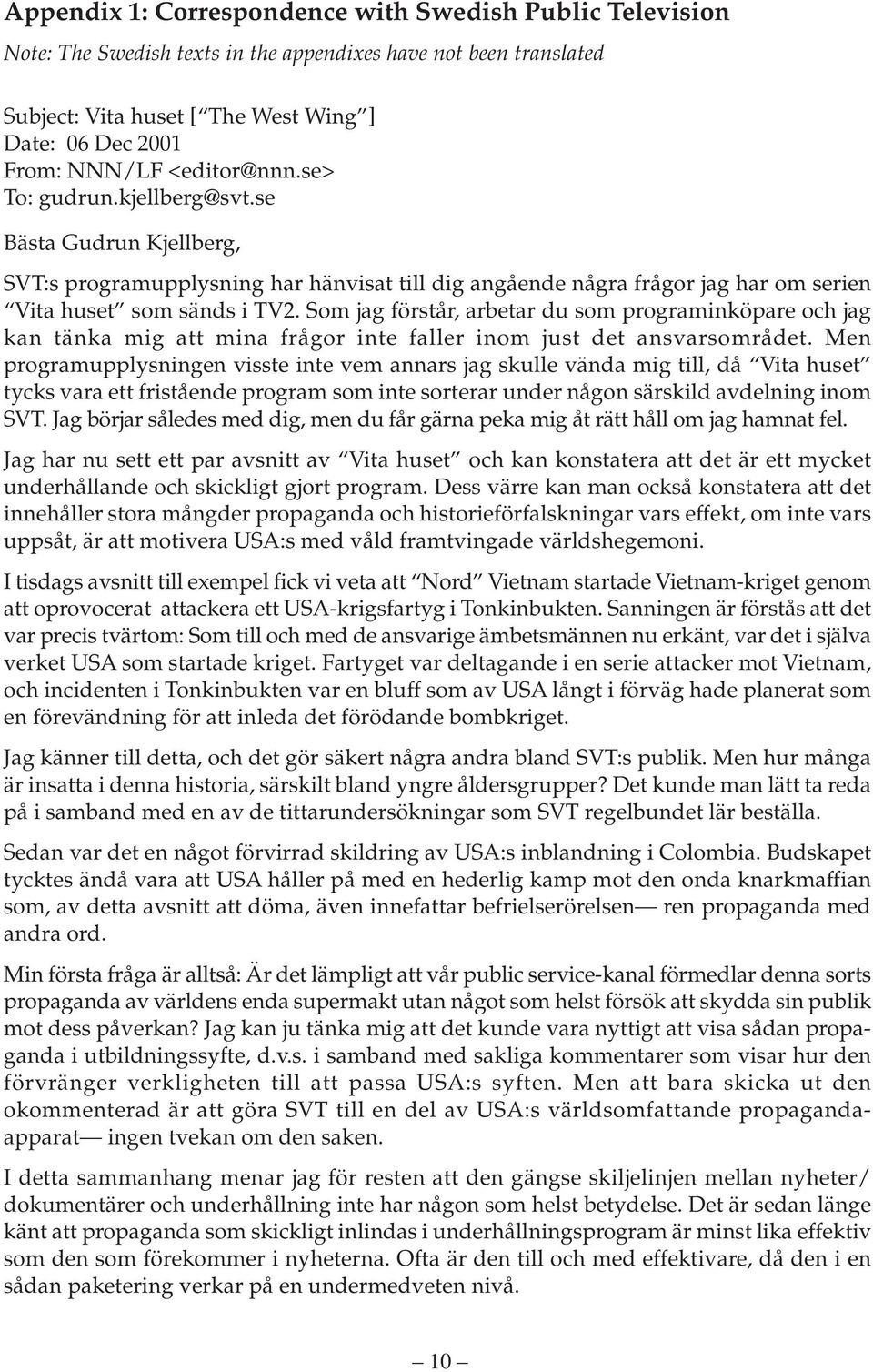 Som jag förstår, arbetar du som programinköpare och jag kan tänka mig att mina frågor inte faller inom just det ansvarsområdet.