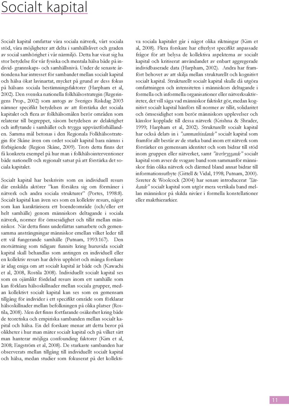 Under de senaste årtiondena har intresset för sambandet mellan socialt kapital och hälsa ökat lavinartat, mycket på grund av dess fokus på hälsans sociala bestämningsfaktorer (Harpham et al, 2002).