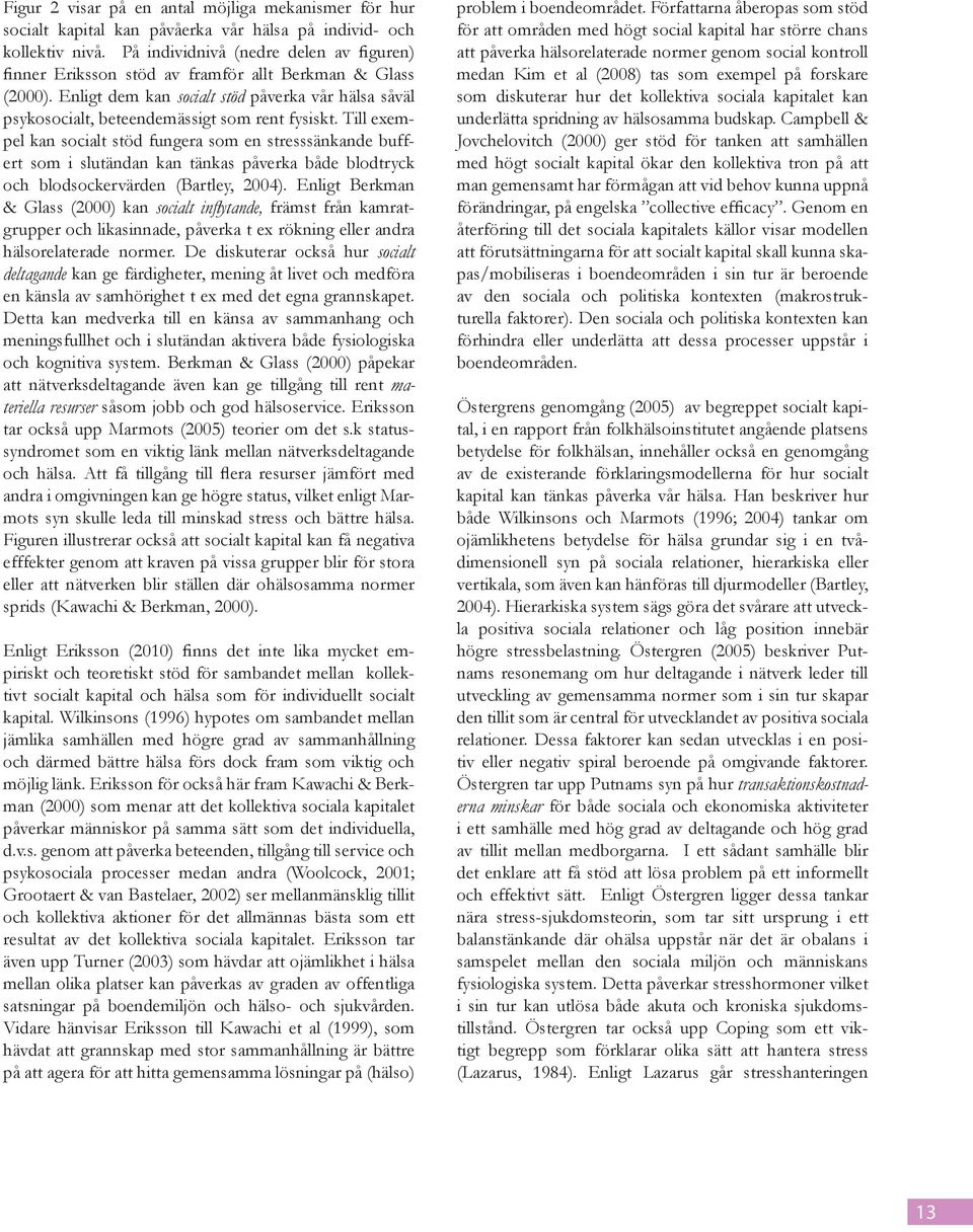 Till exempel kan socialt stöd fungera som en stresssänkande buffert som i slutändan kan tänkas påverka både blodtryck och blodsockervärden (Bartley, 2004).