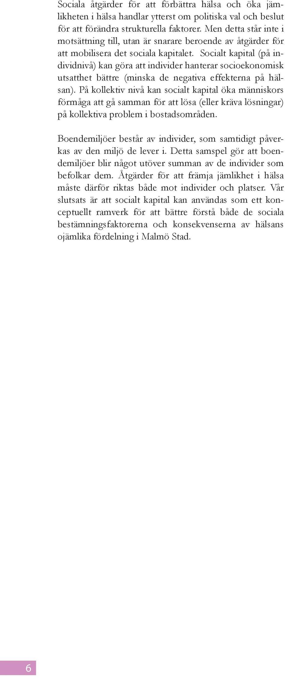 Socialt kapital (på individnivå) kan göra att individer hanterar socioekonomisk utsatthet bättre (minska de negativa effekterna på hälsan).