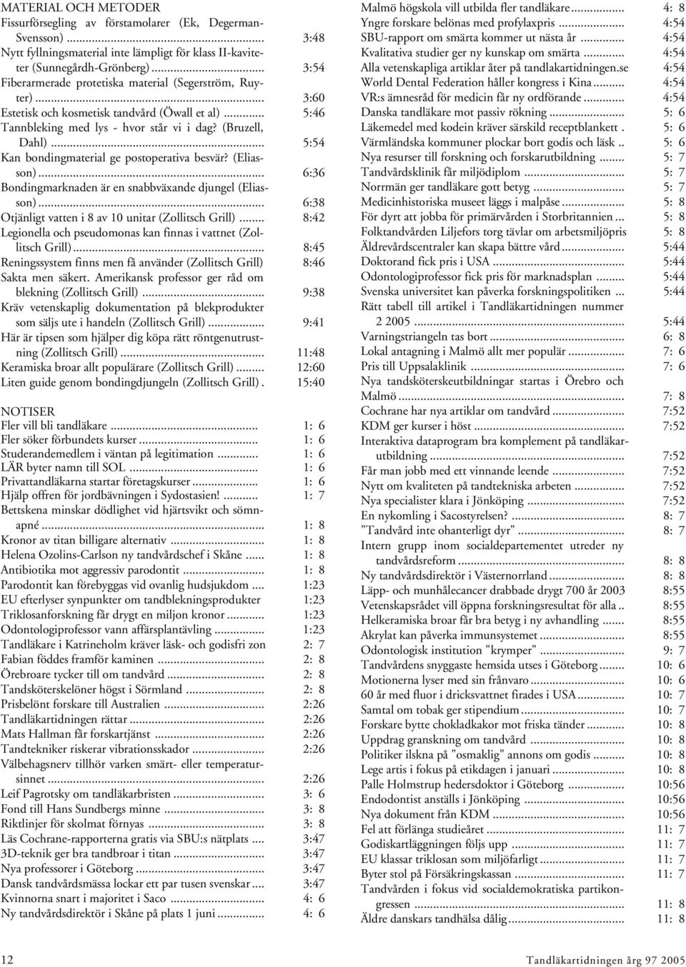 .. 5:54 Kan bondingmaterial ge postoperativa besvär? (Eliasson)... 6:36 Bondingmarknaden är en snabbväxande djungel (Eliasson)... 6:38 Otjänligt vatten i 8 av 10 unitar (Zollitsch Grill).