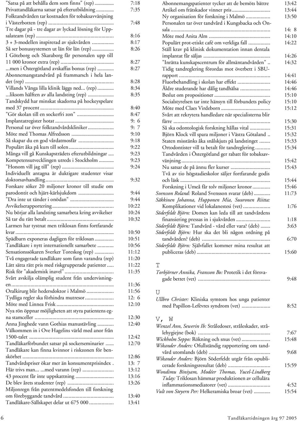 .. 8:26 I Göteborg och Skaraborg får personalen upp till 11 000 kronor extra (rep)... 8:27...men i Östergötland avskaffas bonus (rep)... 8:27 Abonnemangstandvård på frammarsch i hela landet (rep).