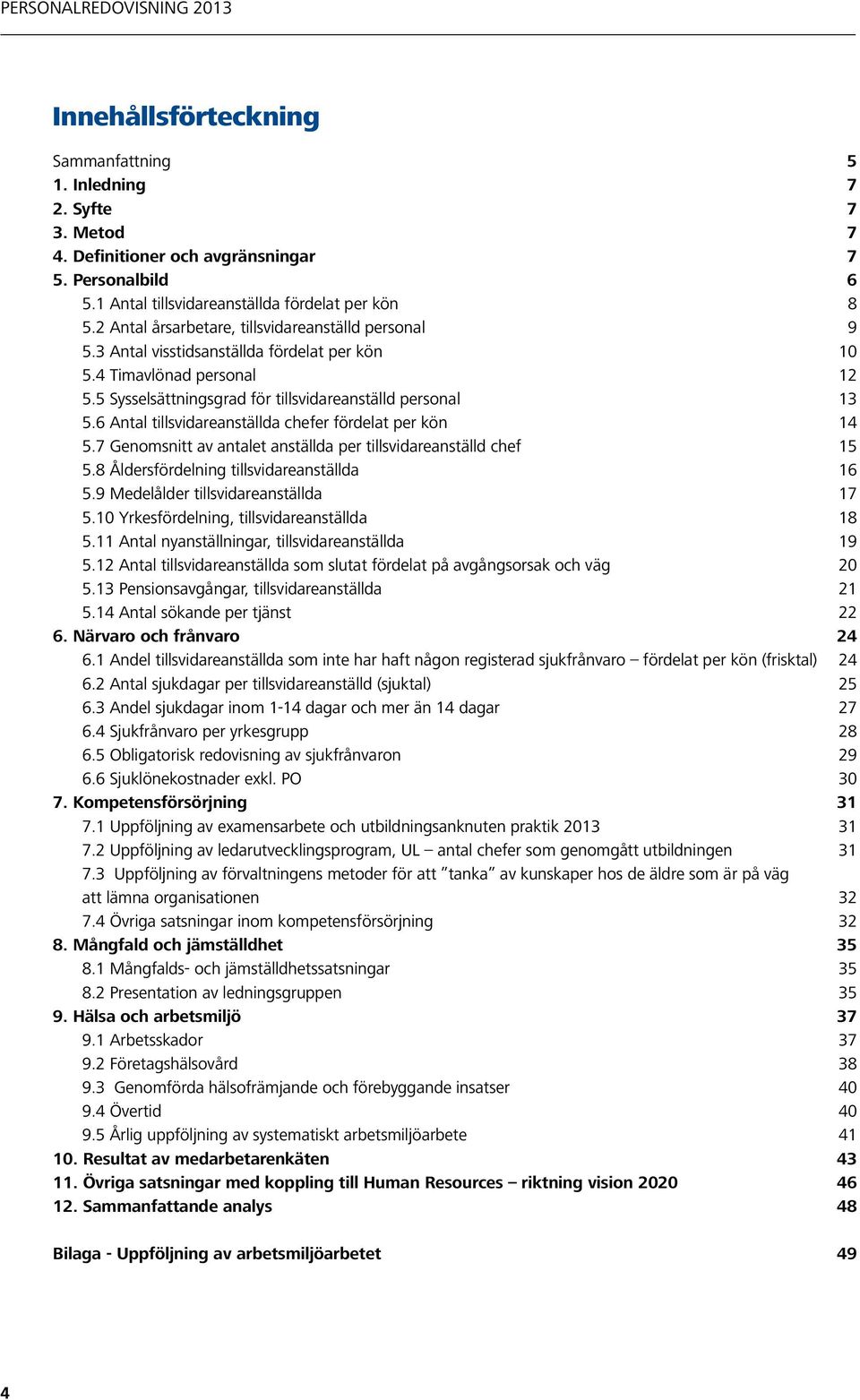 6 Antal tillsvidareanställda chefer fördelat per kön 14 5.7 Genomsnitt av antalet anställda per tillsvidareanställd chef 15 5.8 Åldersfördelning tillsvidareanställda 16 5.