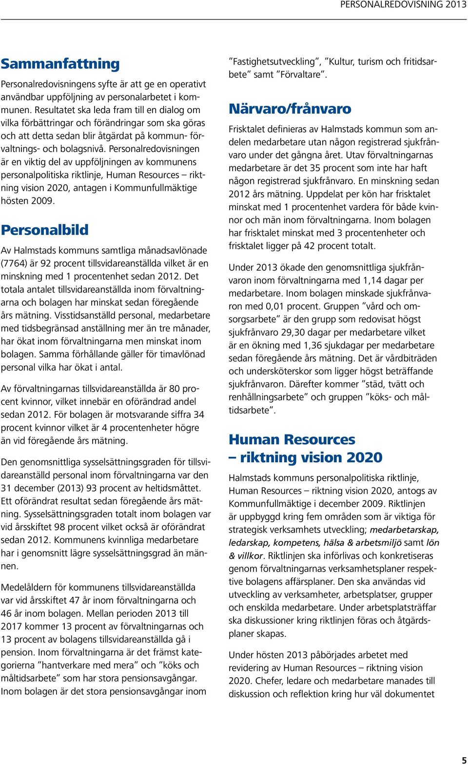 Personalredovisningen är en viktig del av uppföljningen av kommunens personalpolitiska riktlinje, Human Resources riktning vision 2020, antagen i Kommunfullmäktige hösten 2009.