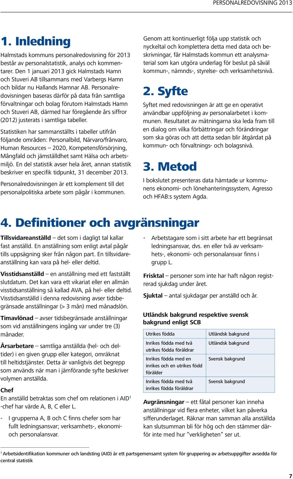 Personalredovisningen baseras därför på data från samtliga förvaltningar och bolag förutom Halmstads Hamn och Stuveri AB, därmed har föregående års siffror (2012) justerats i samtliga tabeller.