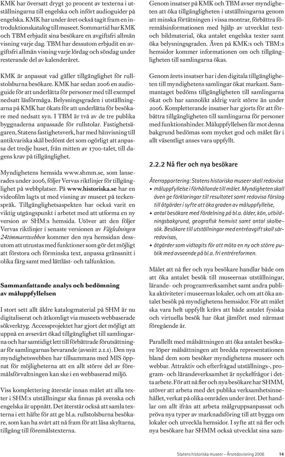 TBM har dessutom erbjudit en avgiftsfri allmän visning varje lördag och söndag under resterande del av kalenderåret. KMK är anpassat vad gäller tillgänglighet för rullstolsburna besökare.