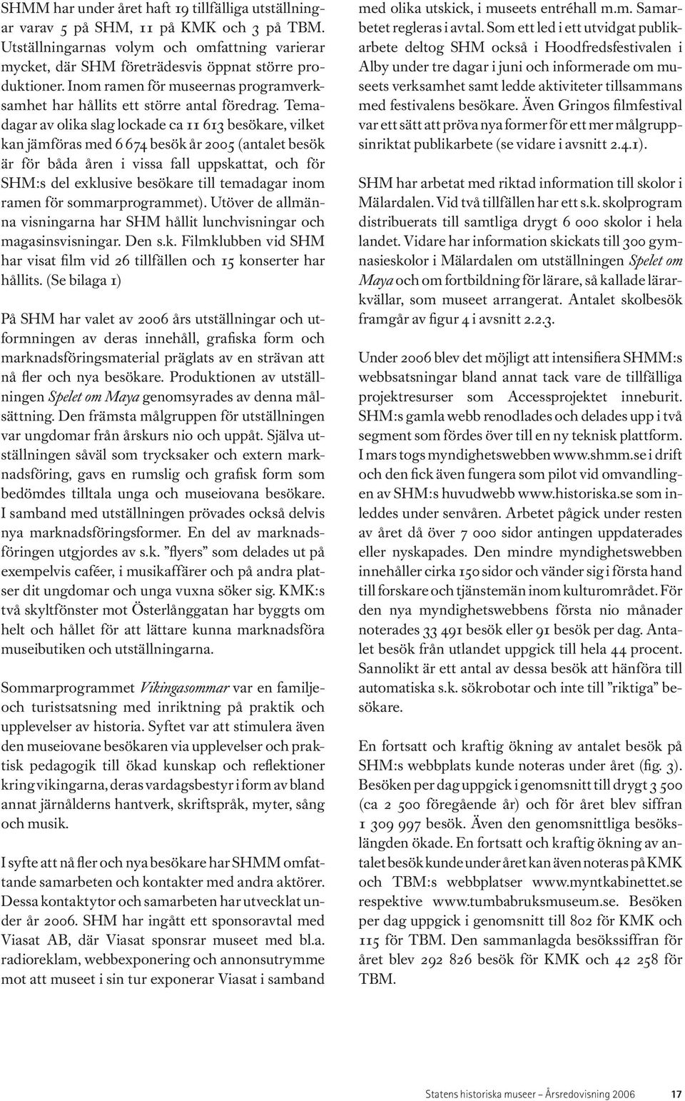Temadagar av olika slag lockade ca 11 613 besökare, vilket kan jämföras med 6 674 besök år 2005 (antalet besök är för båda åren i vissa fall uppskattat, och för SHM:s del exklusive besökare till