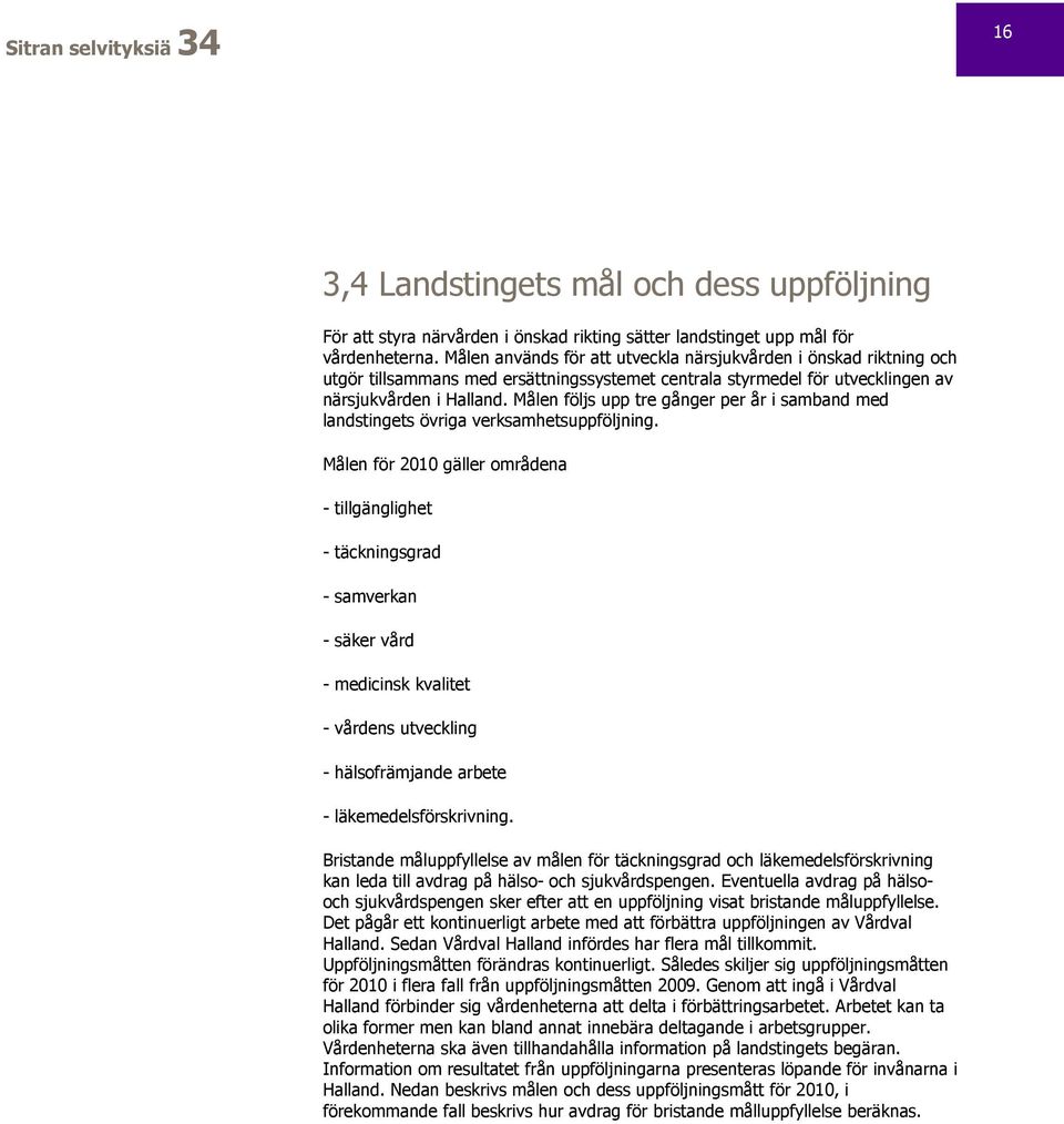 Målen följs upp tre gånger per år i samband med landstingets övriga verksamhetsuppföljning.