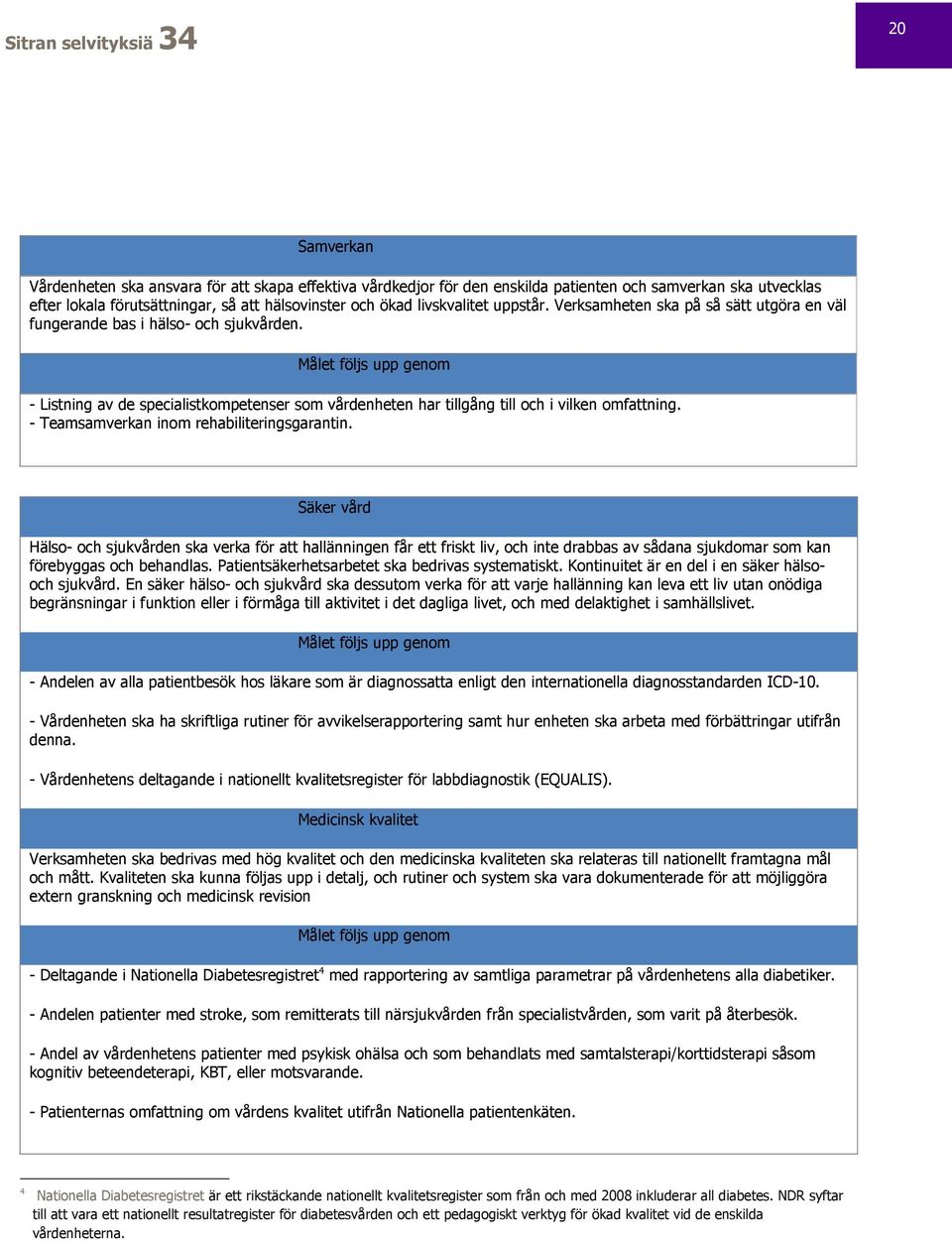 Målet följs upp genom - Listning av de specialistkompetenser som vårdenheten har tillgång till och i vilken omfattning. - Teamsamverkan inom rehabiliteringsgarantin.