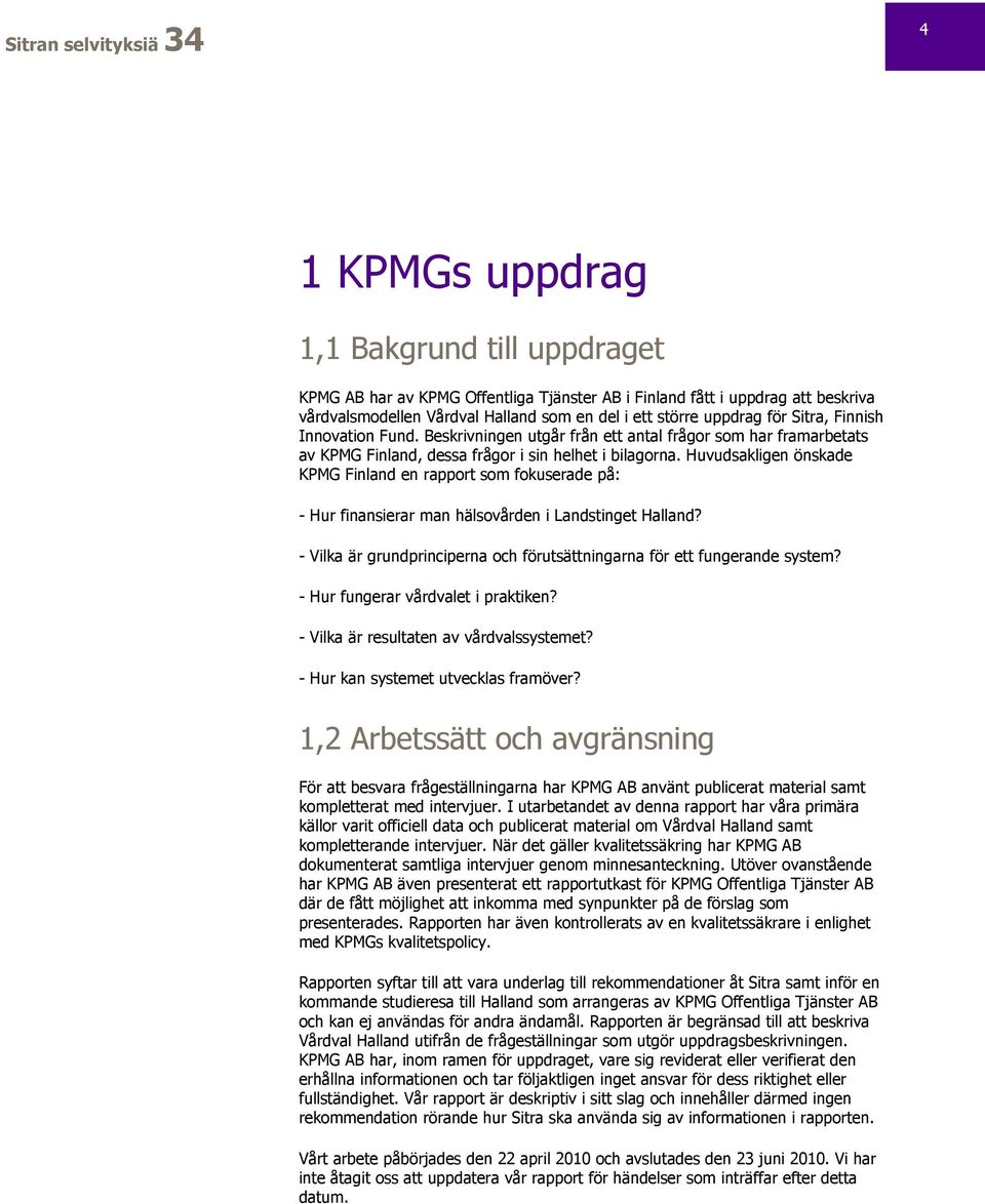 Huvudsakligen önskade KPMG Finland en rapport som fokuserade på: - Hur finansierar man hälsovården i Landstinget Halland? - Vilka är grundprinciperna och förutsättningarna för ett fungerande system?