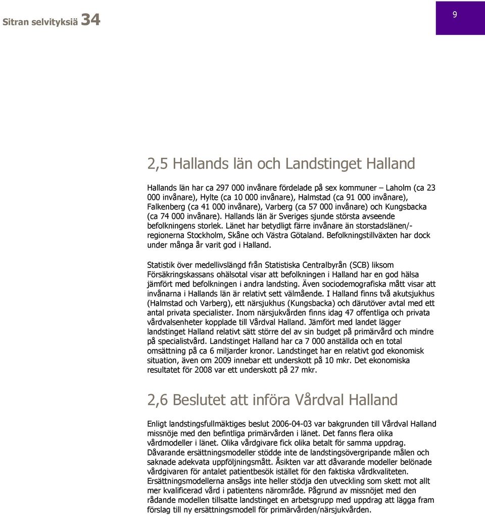 Länet har betydligt färre invånare än storstadslänen/- regionerna Stockholm, Skåne och Västra Götaland. Befolkningstillväxten har dock under många år varit god i Halland.