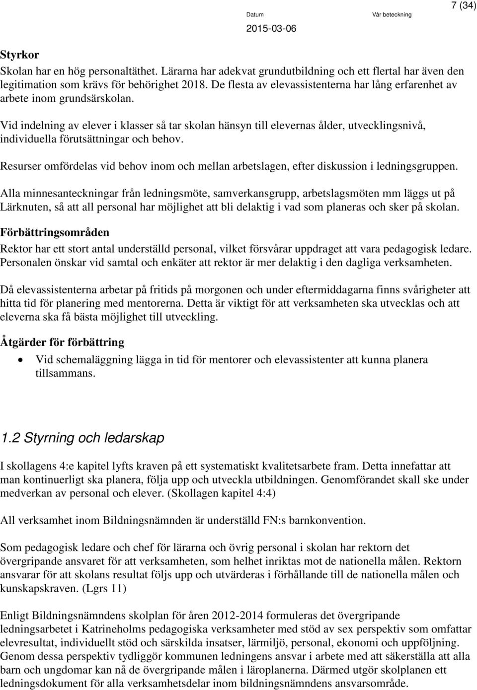 Vid indelning av elever i klasser så tar skolan hänsyn till elevernas ålder, utvecklingsnivå, individuella förutsättningar och behov.