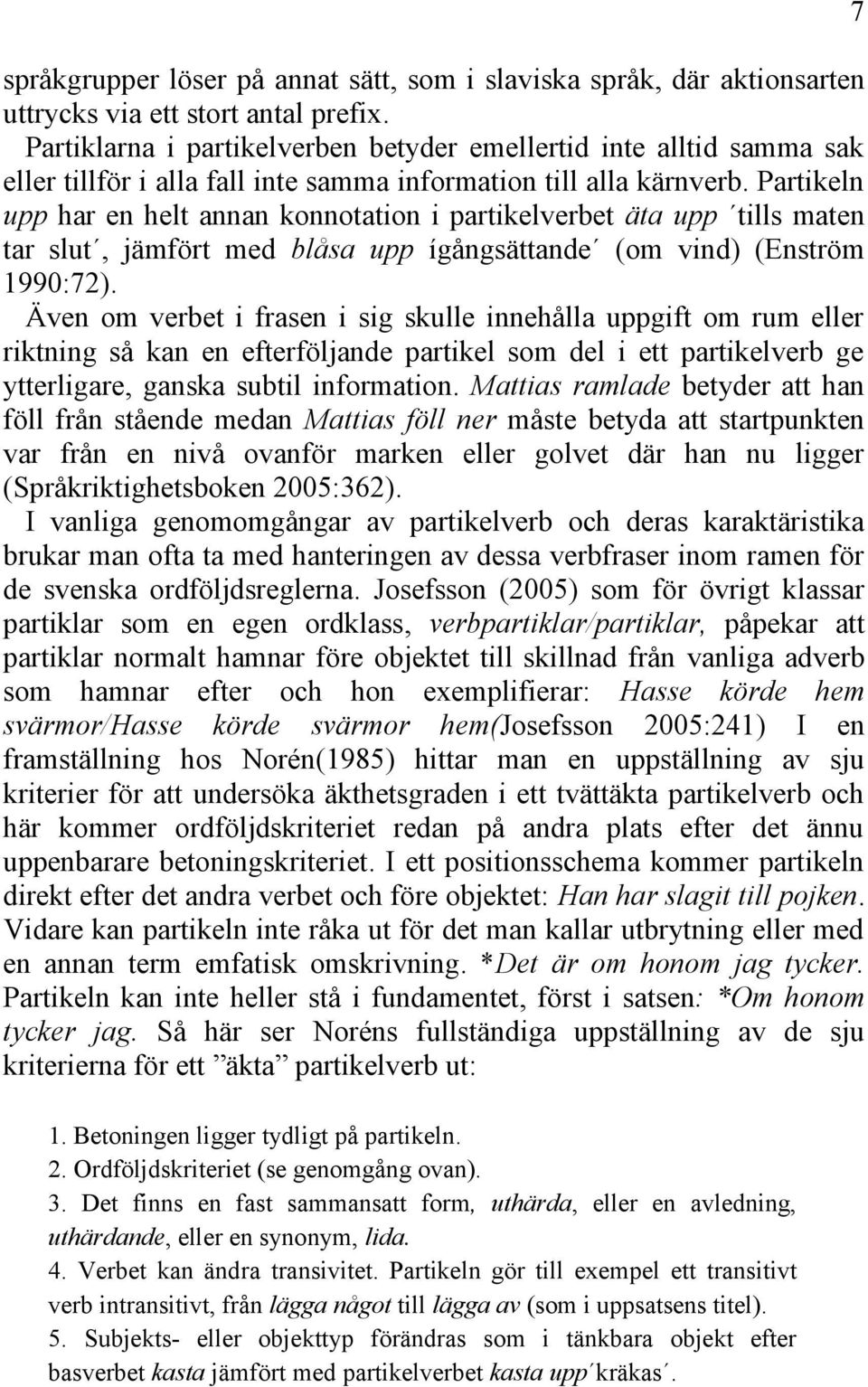 Partikeln upp har en helt annan konnotation i partikelverbet äta upp tills maten tar slut, jämfört med blåsa upp ígångsättande (om vind) (Enström 1990:72).