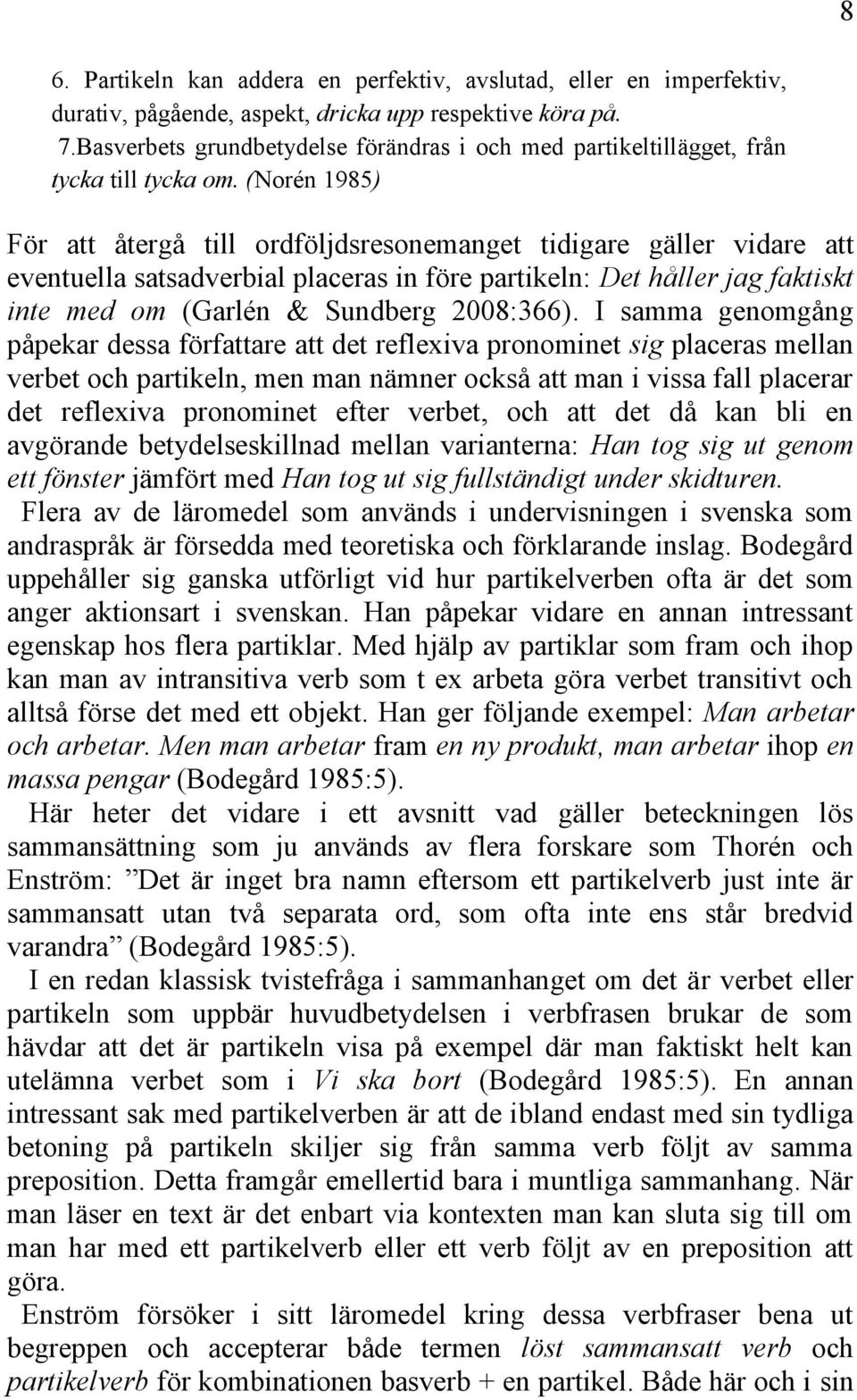 (Norén 1985) För att återgå till ordföljdsresonemanget tidigare gäller vidare att eventuella satsadverbial placeras in före partikeln: Det håller jag faktiskt inte med om (Garlén & Sundberg 2008:366).