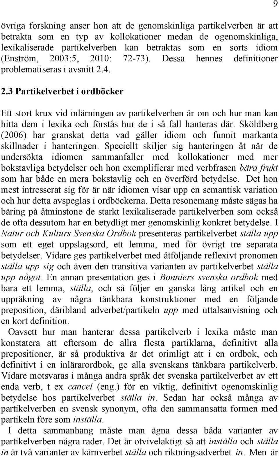 Sköldberg (2006) har granskat detta vad gäller idiom och funnit markanta skillnader i hanteringen.