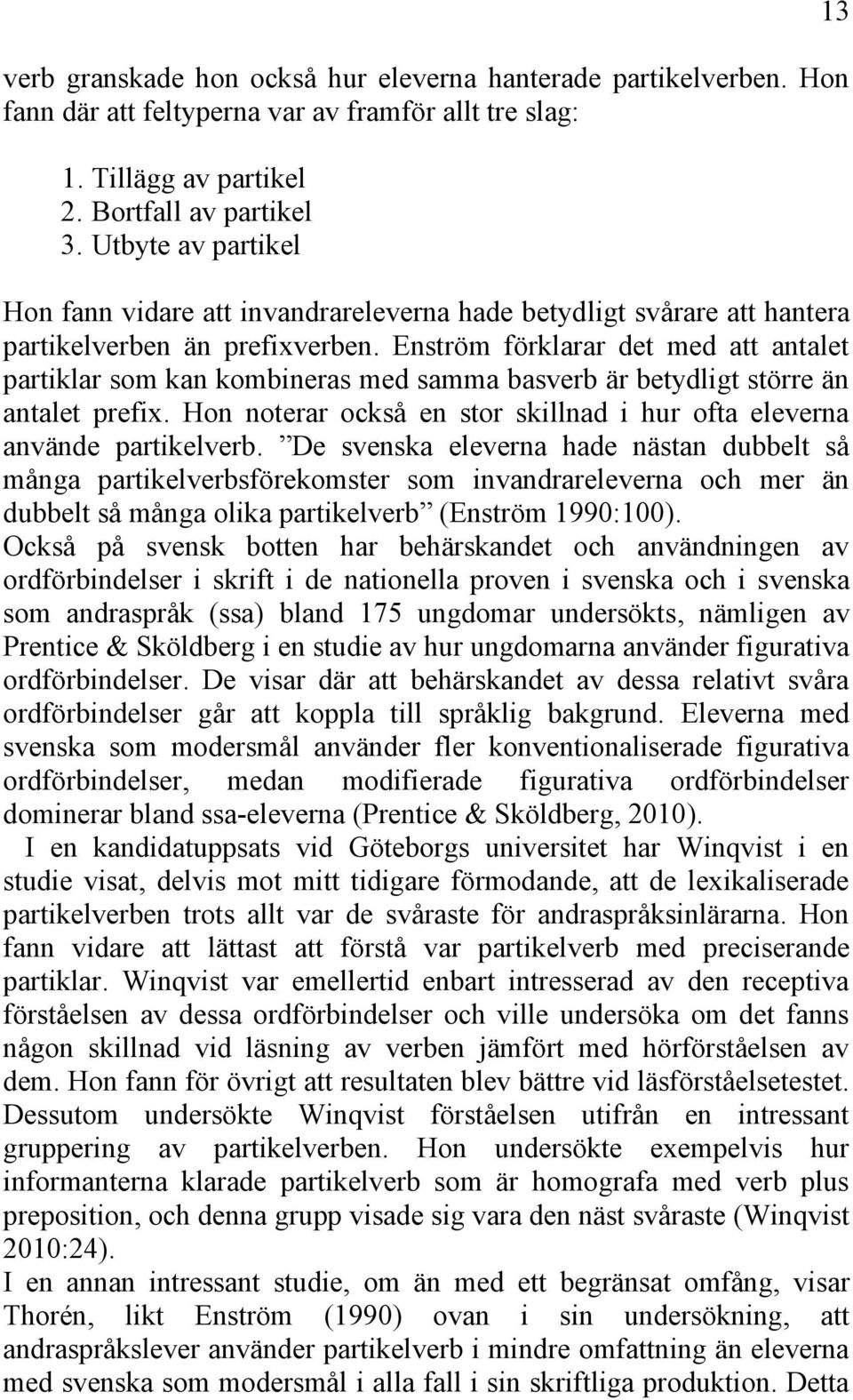 Enström förklarar det med att antalet partiklar som kan kombineras med samma basverb är betydligt större än antalet prefix. Hon noterar också en stor skillnad i hur ofta eleverna använde partikelverb.