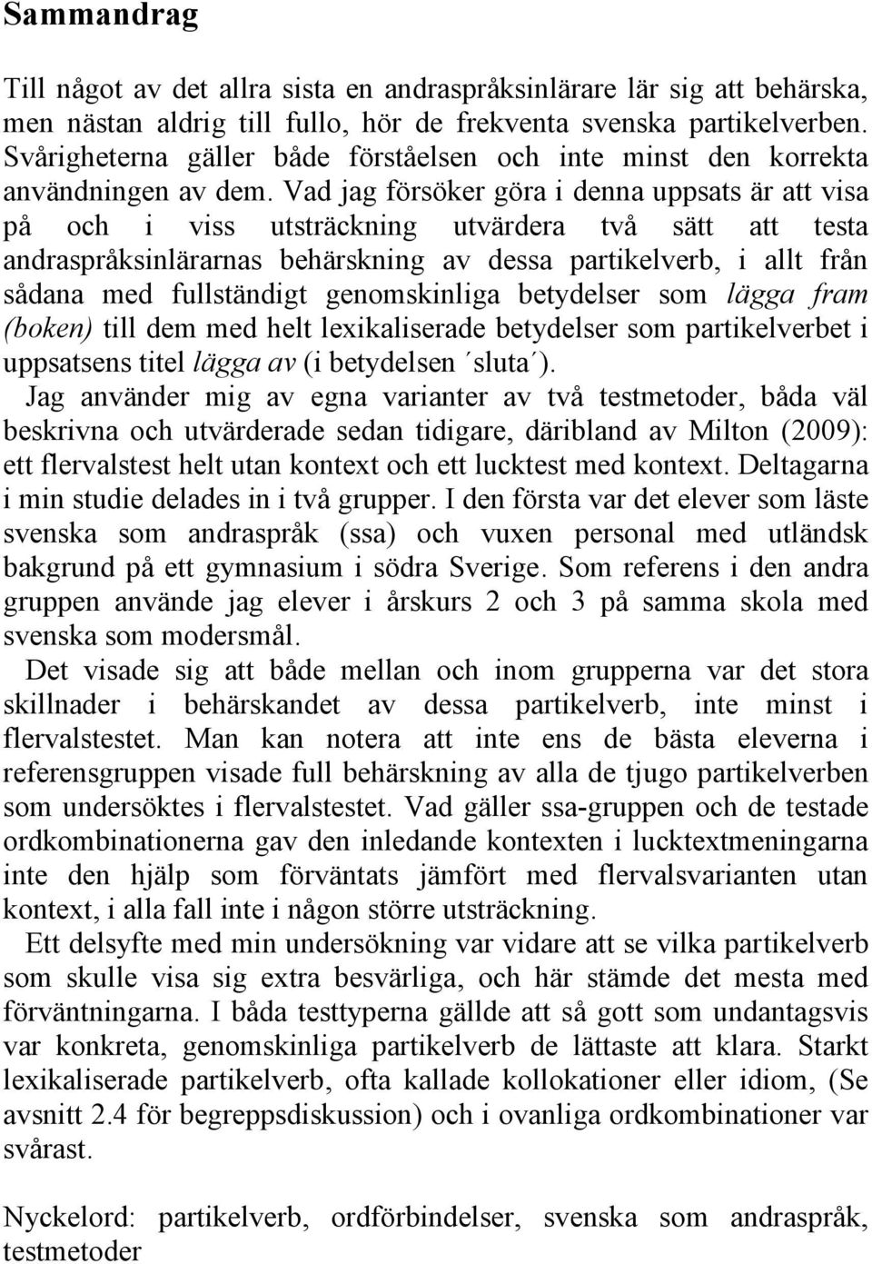 Vad jag försöker göra i denna uppsats är att visa på och i viss utsträckning utvärdera två sätt att testa andraspråksinlärarnas behärskning av dessa partikelverb, i allt från sådana med fullständigt