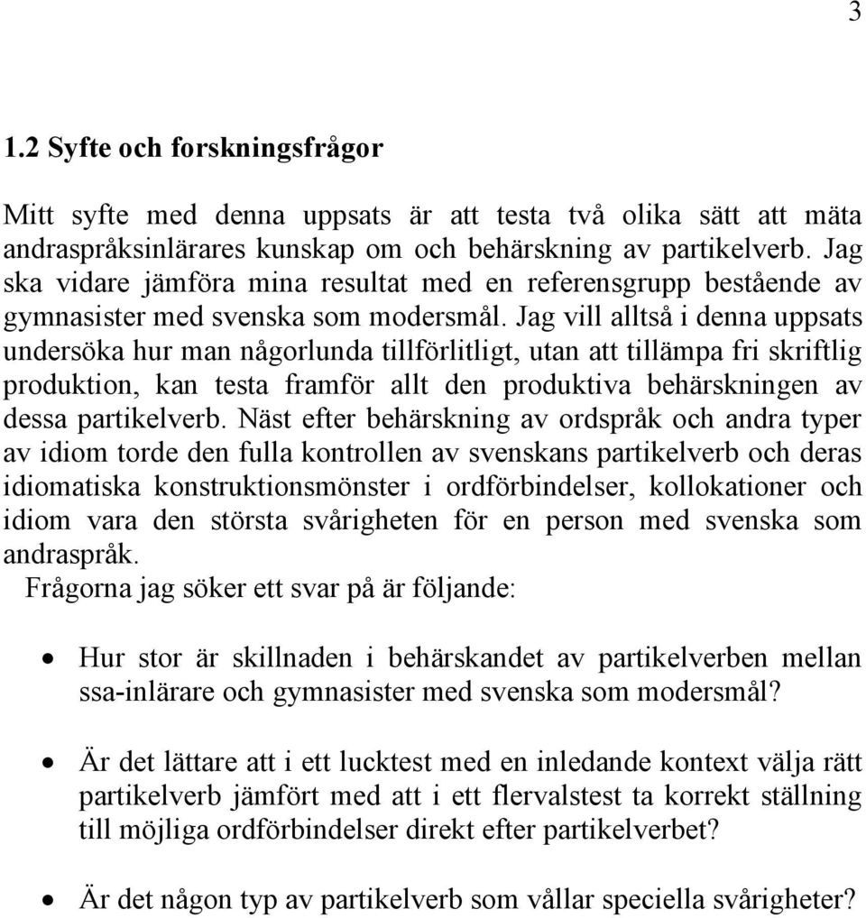 Jag vill alltså i denna uppsats undersöka hur man någorlunda tillförlitligt, utan att tillämpa fri skriftlig produktion, kan testa framför allt den produktiva behärskningen av dessa partikelverb.