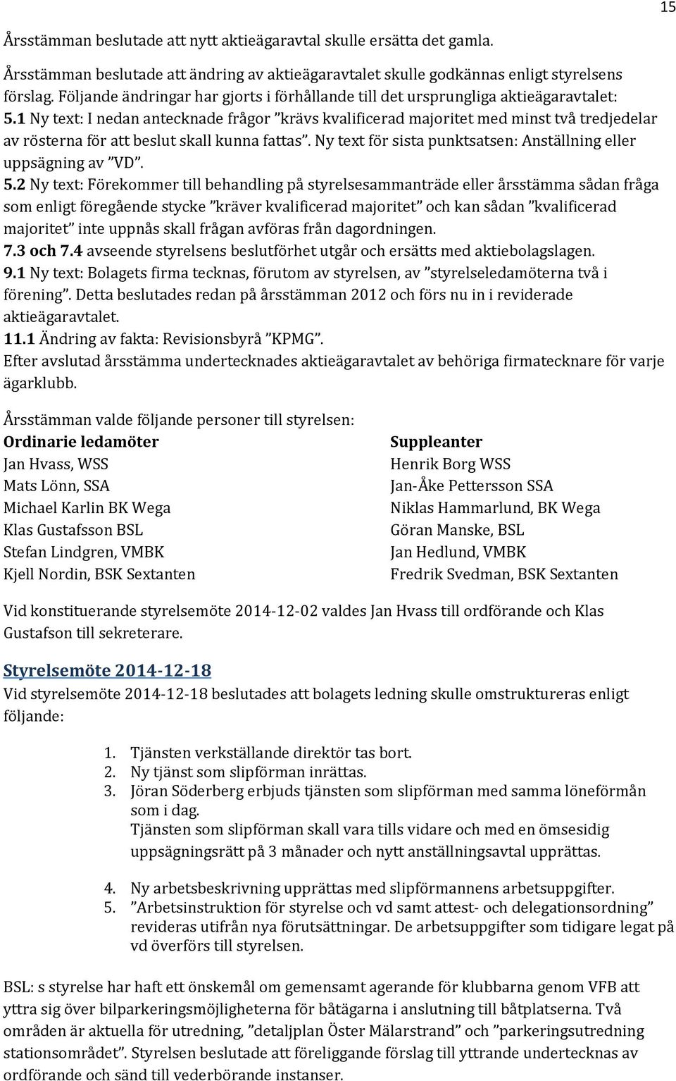 1 Ny text: I nedan antecknade frågor krävs kvalificerad majoritet med minst två tredjedelar av rösterna för att beslut skall kunna fattas.