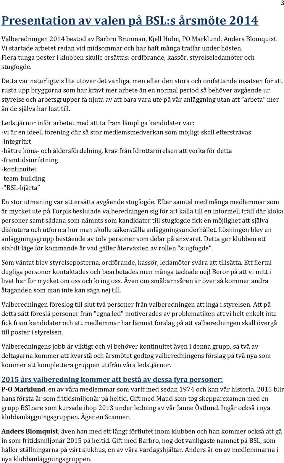 Detta var naturligtvis lite utöver det vanliga, men efter den stora och omfattande insatsen för att rusta upp bryggorna som har krävt mer arbete än en normal period så behöver avgående ur styrelse