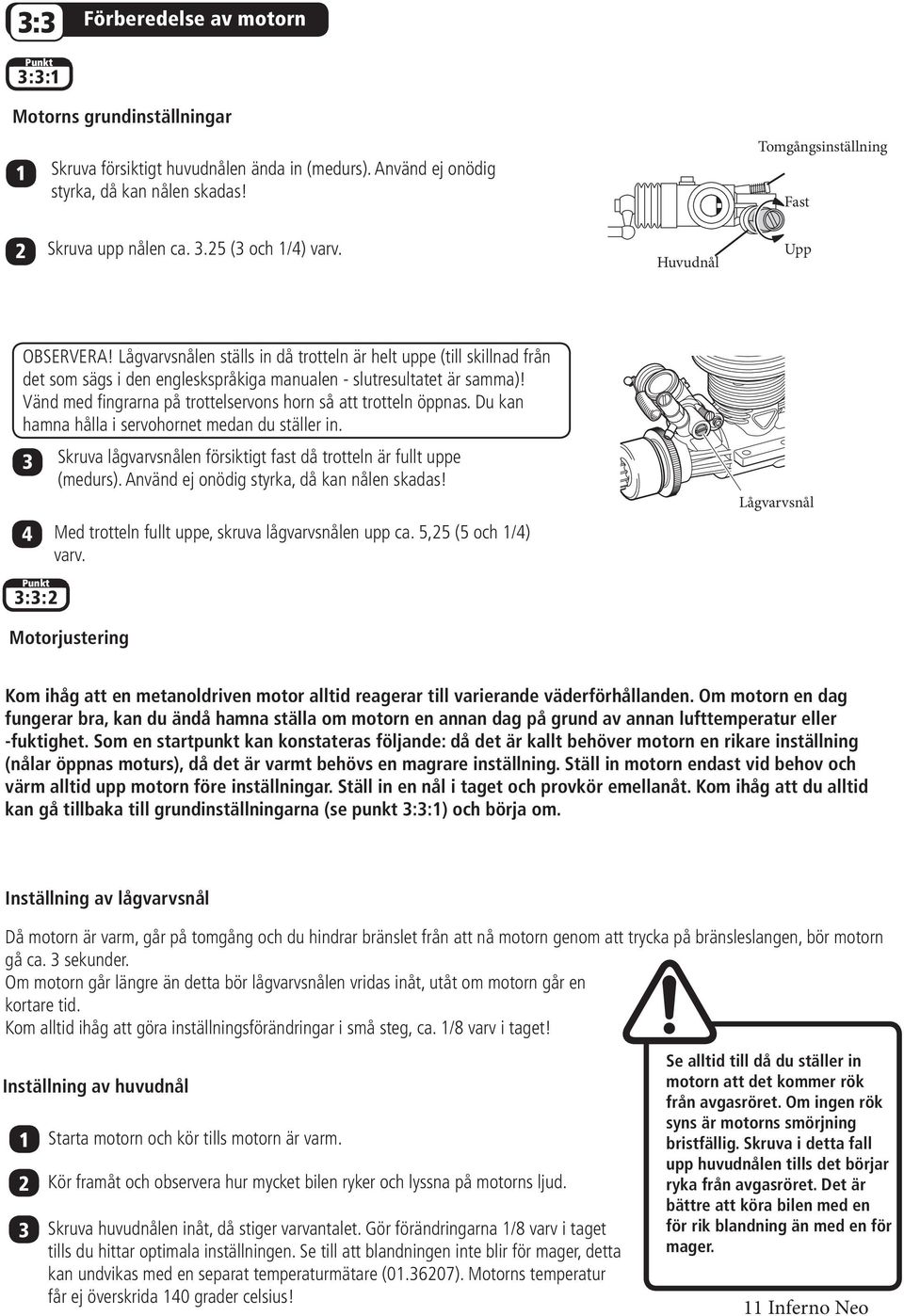 Vänd med fingrarna på trottelservons horn så att trotteln öppnas. Du kan hamna hålla i servohornet medan du ställer in.