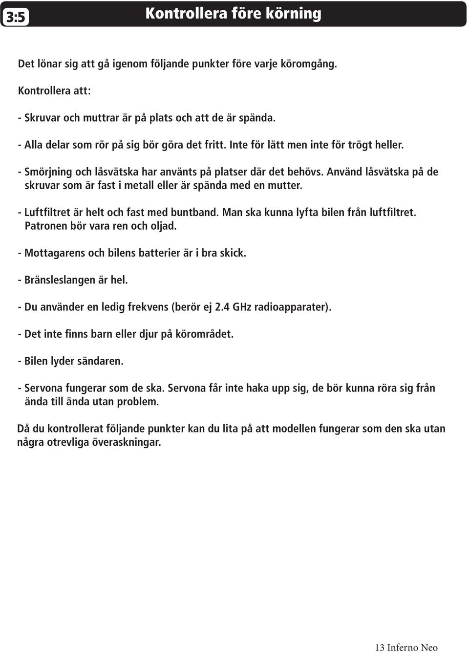 Använd låsvätska på de skruvar som är fast i metall eller är spända med en mutter. - Luftfiltret är helt och fast med buntband. Man ska kunna lyfta bilen från luftfiltret.