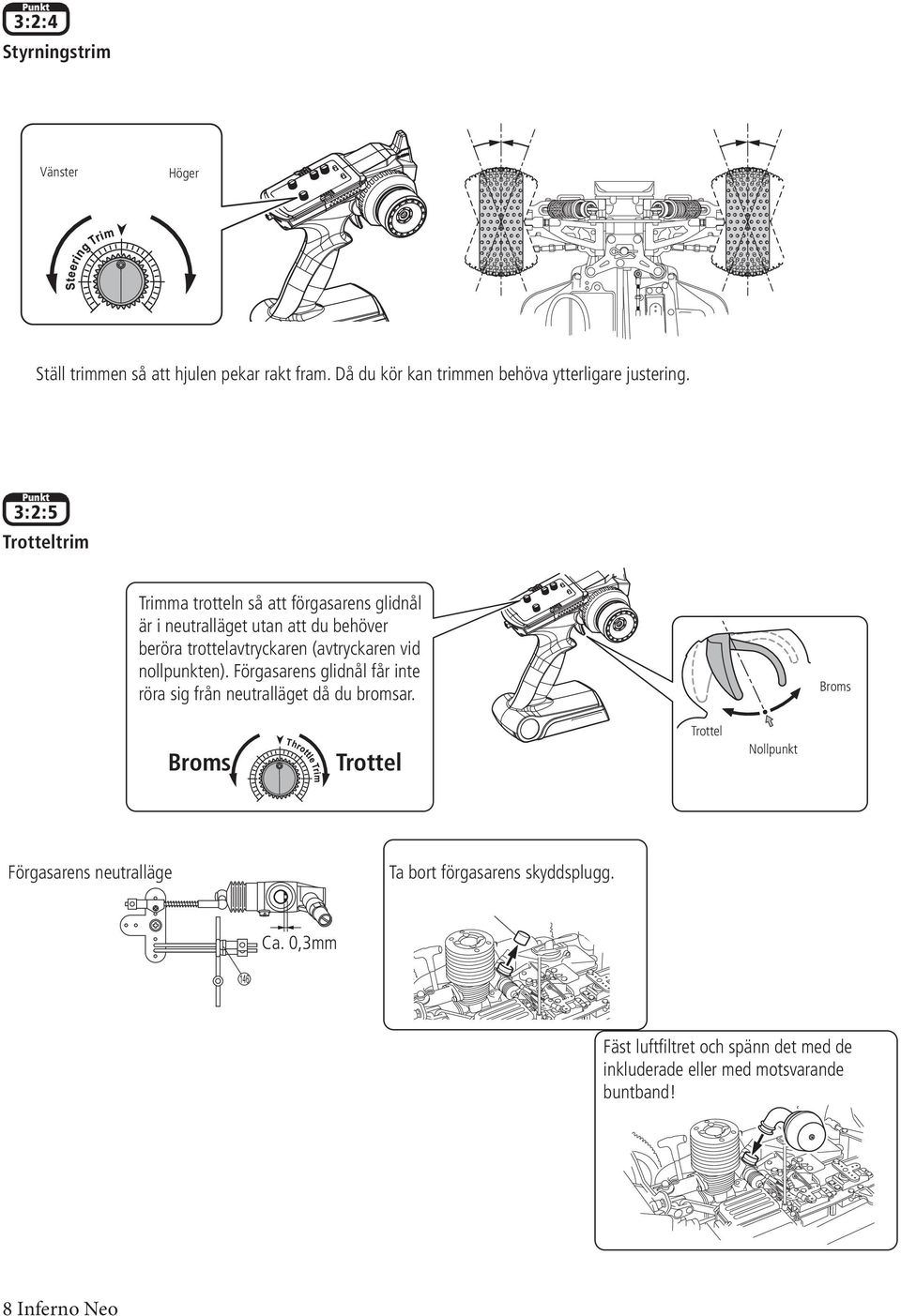 vid nollpunkten). Förgasarens glidnål får inte röra sig från neutralläget då du bromsar.