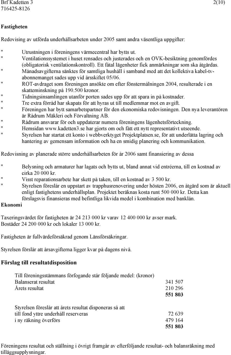 " Månadsavgifterna sänktes för samtliga hushåll i samband med att det kollektiva kabel-tvabonnemanget sades upp vid årsskiftet 05/06.