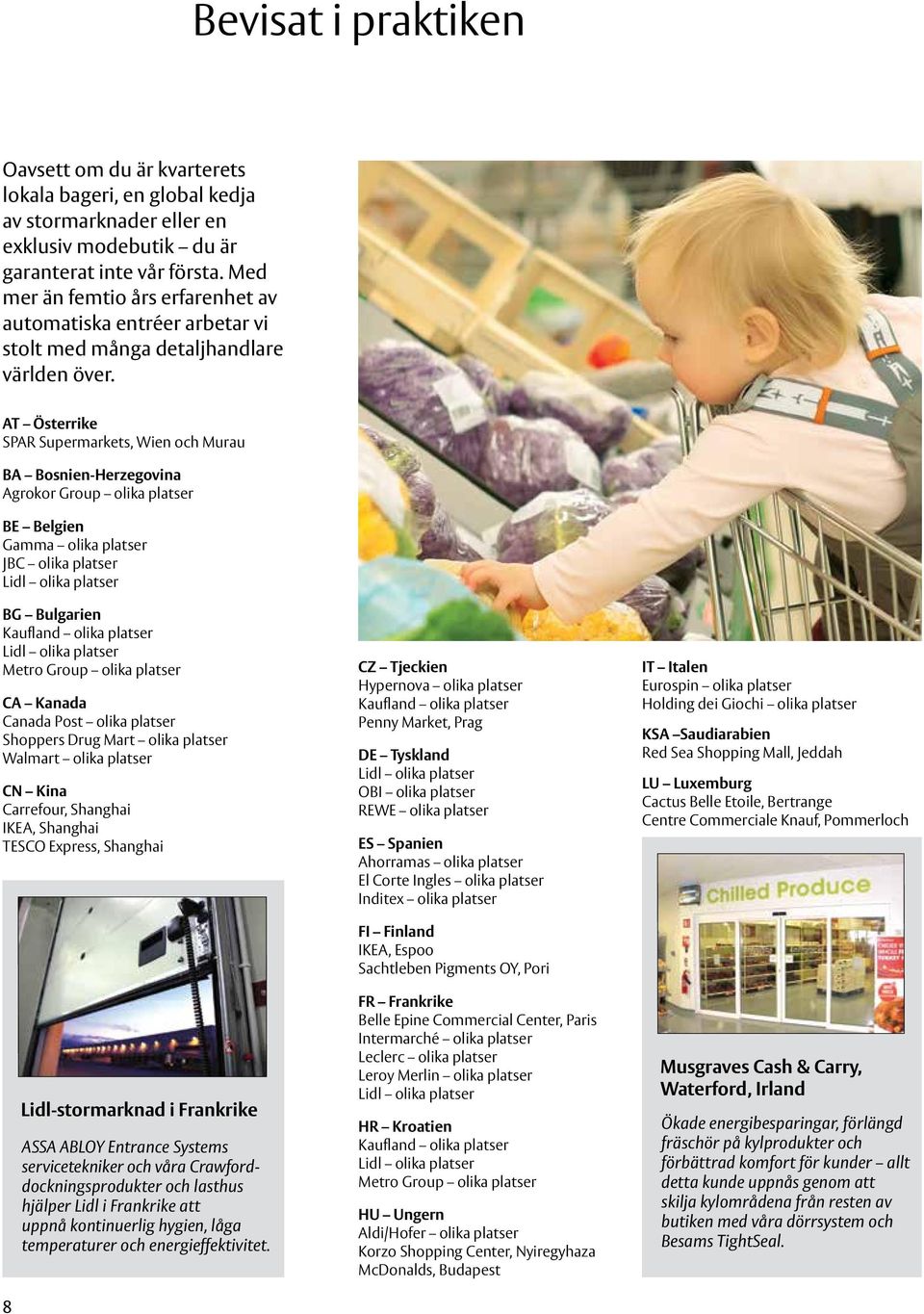 AT Österrike SPAR Supermarkets, Wie och Murau BA Bosie-Herzegovia Agrokor Group olika platser BE Belgie Gamma olika platser JBC olika platser BG Bulgarie Kauflad olika platser Metro Group olika