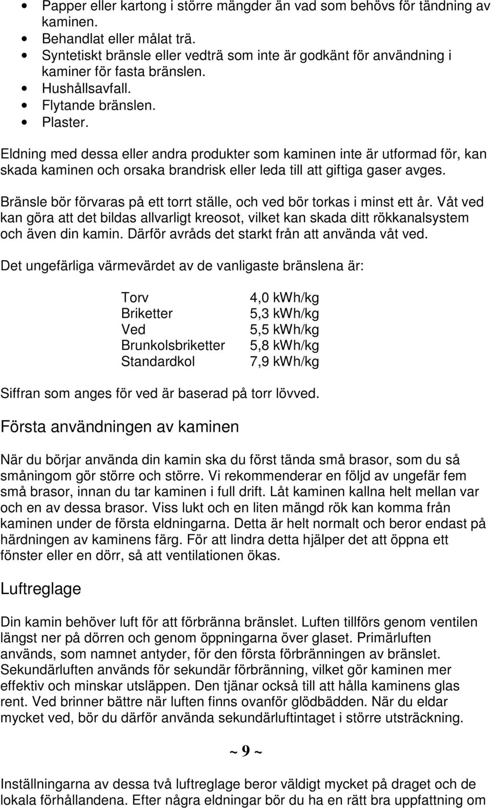 Eldning med dessa eller andra produkter som kaminen inte är utformad för, kan skada kaminen och orsaka brandrisk eller leda till att giftiga gaser avges.