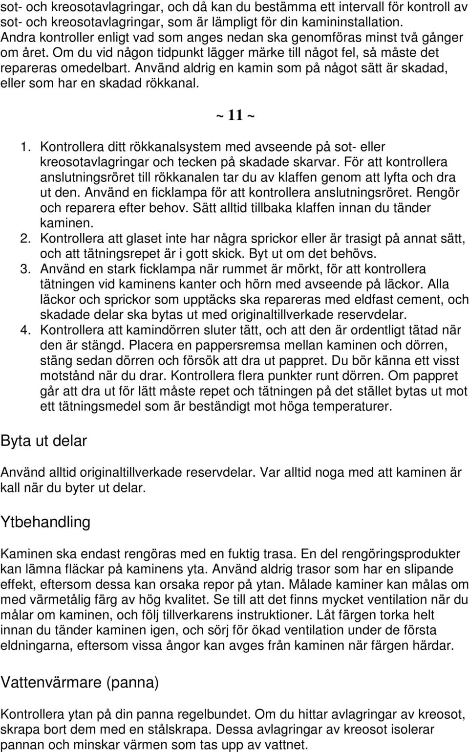 Använd aldrig en kamin som på något sätt är skadad, eller som har en skadad rökkanal. ~ 11 ~ 1.