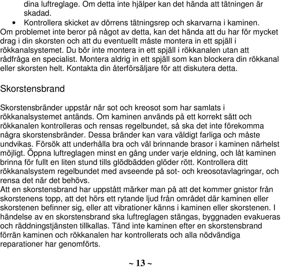 Du bör inte montera in ett spjäll i rökkanalen utan att rådfråga en specialist. Montera aldrig in ett spjäll som kan blockera din rökkanal eller skorsten helt.