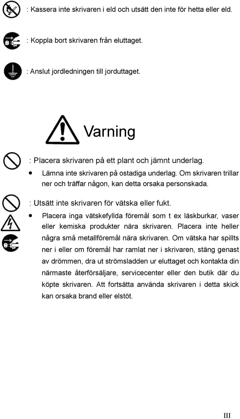 : Utsätt inte skrivaren för vätska eller fukt. Placera inga vätskefyllda föremål som t ex läskburkar, vaser eller kemiska produkter nära skrivaren.