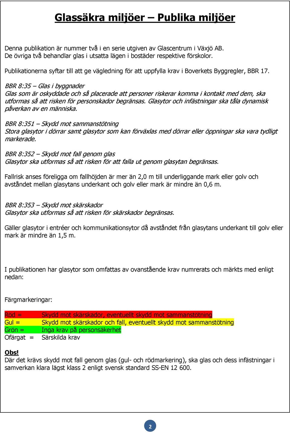 BBR :35 Glas i byggnader Glas som är oskyddade och så placerade att personer riskerar komma i kontakt med dem, ska utformas så att risken för personskador begränsas.