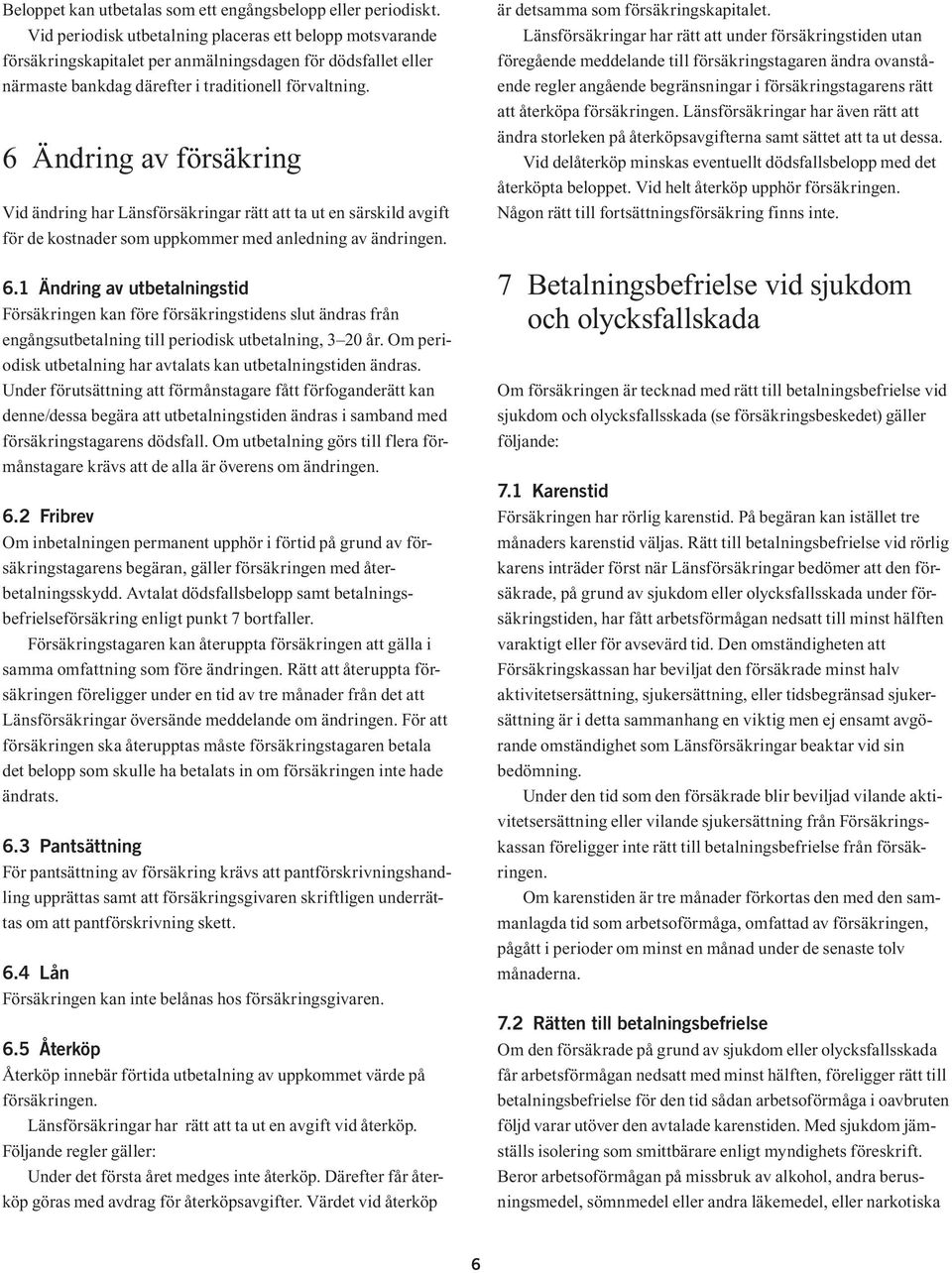 6 Ändring av försäkring Vid ändring har Länsförsäkringar rätt att ta ut en särskild avgift för de kostnader som uppkommer med anledning av ändringen. 6.