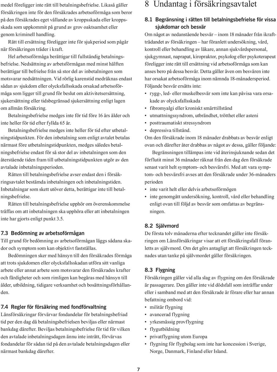 kriminell handling. Rätt till ersättning föreligger inte för sjukperiod som pågår när försäkringen träder i kraft. Hel arbetsoförmåga berättigar till fullständig betalningsbefrielse.