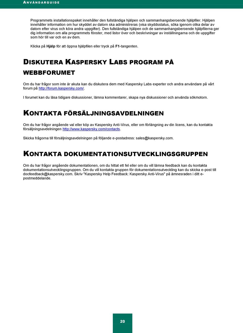 Den fullständiga hjälpen och de sammanhangsberoende hjälpfilerna ger dig information om alla programmets fönster, med listor över och beskrivningar av inställningarna och de uppgifter som hör till