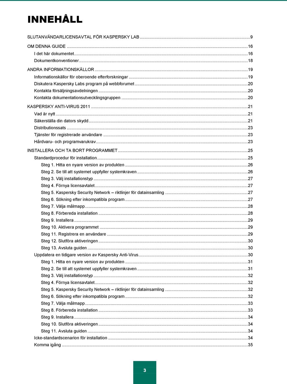 .. 20 KASPERSKY ANTI-VIRUS 2011... 21 Vad är nytt... 21 Säkerställa din dators skydd... 21 Distributionssats... 23 Tjänster för registrerade användare... 23 Hårdvaru- och programvarukrav.