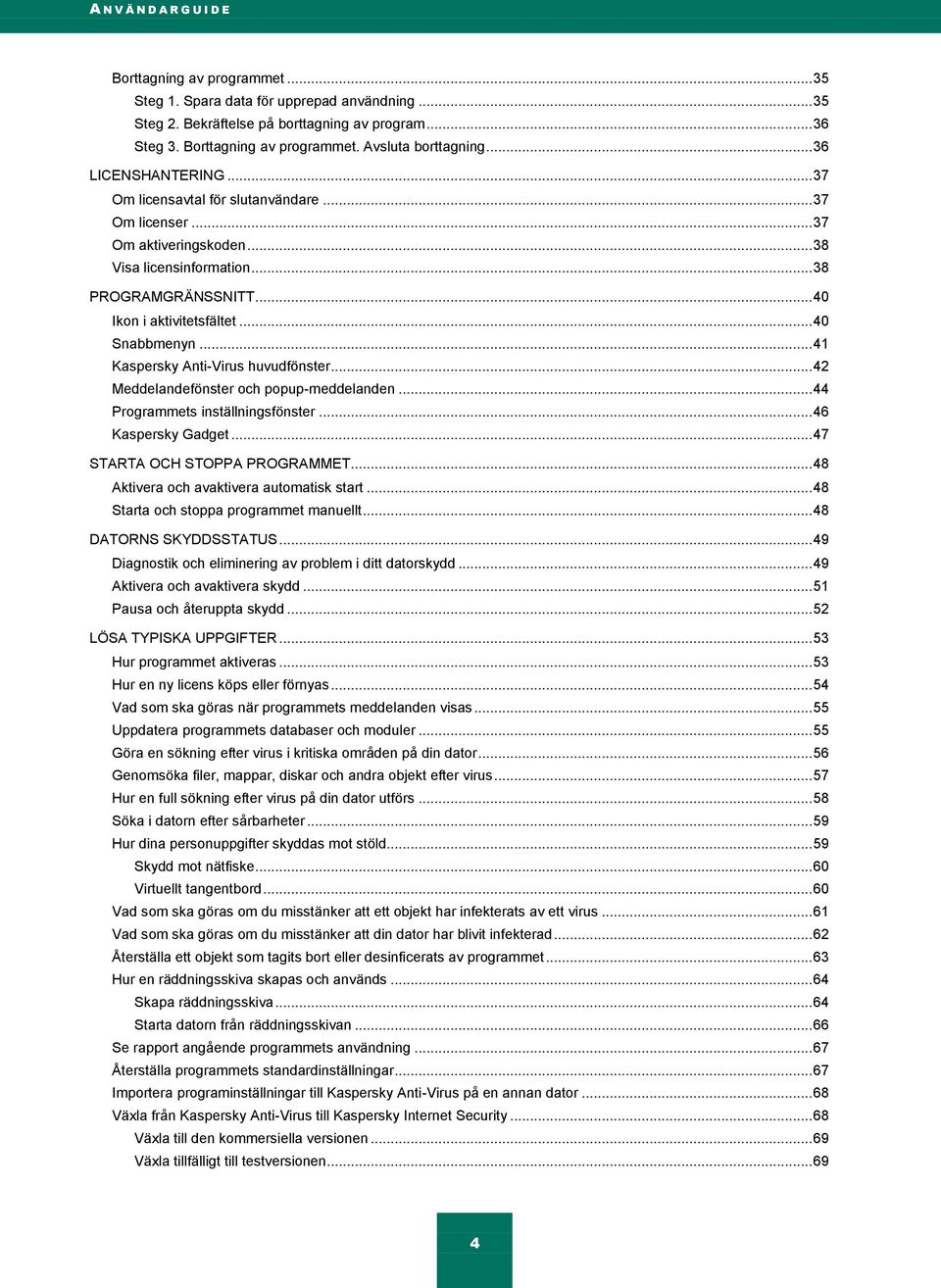 .. 40 Snabbmenyn... 41 Kaspersky Anti-Virus huvudfönster... 42 Meddelandefönster och popup-meddelanden... 44 Programmets inställningsfönster... 46 Kaspersky Gadget... 47 STARTA OCH STOPPA PROGRAMMET.