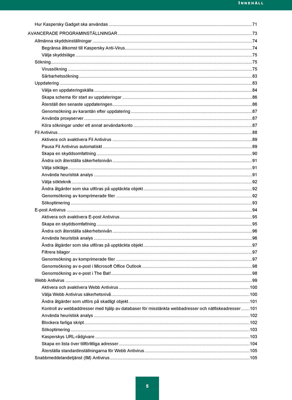 .. 86 Genomsökning av karantän efter uppdatering... 87 Använda proxyserver... 87 Köra sökningar under ett annat användarkonto... 87 Fil Antivirus... 88 Aktivera och avaktivera Fil Antivirus.